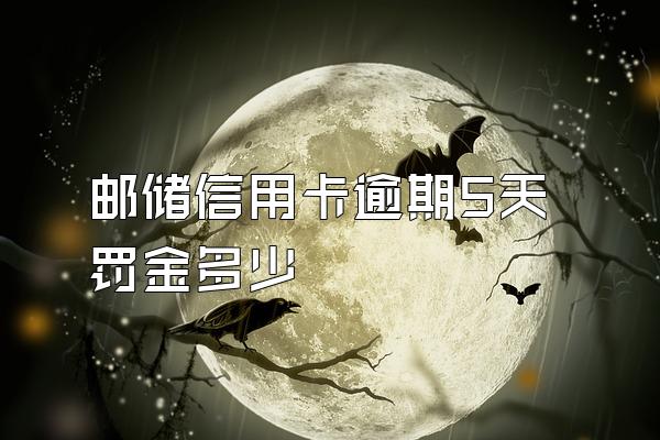 邮储信用卡逾期5天罚金多少
