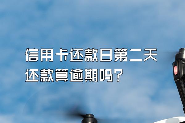 信用卡还款日第二天还款算逾期吗？
