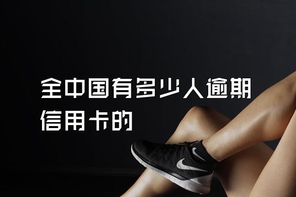 全中国有多少人逾期信用卡的