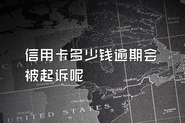 信用卡多少钱逾期会被起诉呢