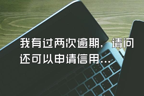 我有过两次逾期，请问还可以申请信用卡吗？