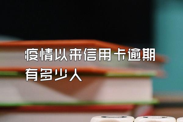 疫情以来信用卡逾期有多少人