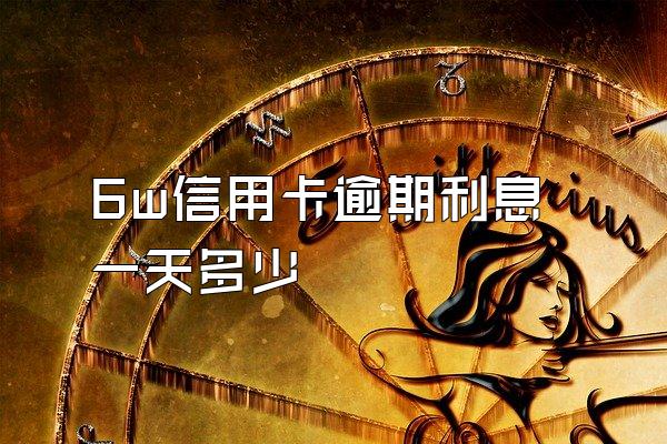 6w信用卡逾期利息一天多少