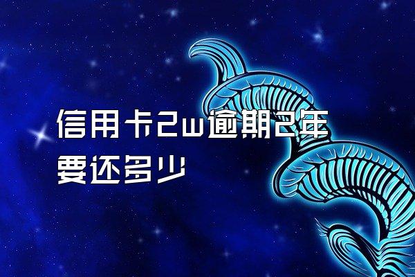 信用卡2w逾期2年要还多少
