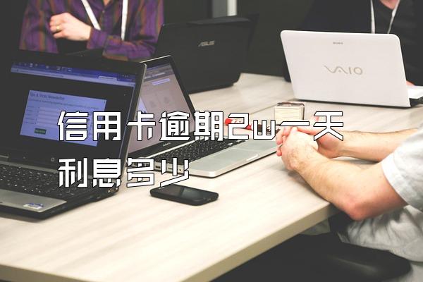 信用卡逾期2w一天利息多少