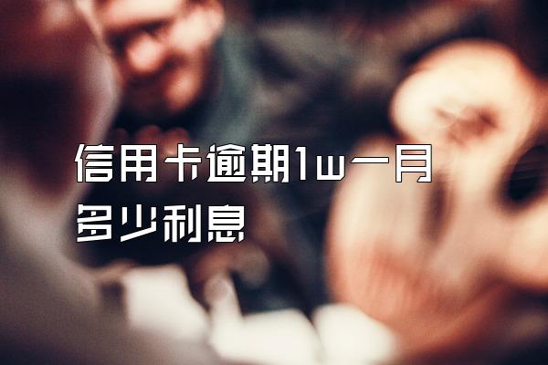 信用卡逾期1w一月多少利息