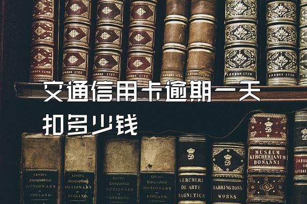 交通信用卡逾期一天扣多少钱