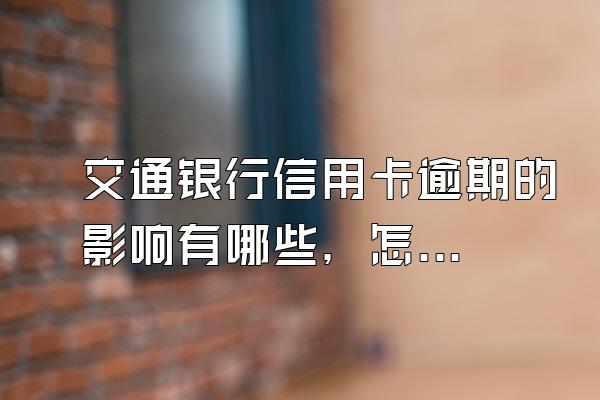交通银行信用卡逾期的影响有哪些，怎样还款？