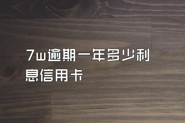 7w逾期一年多少利息信用卡