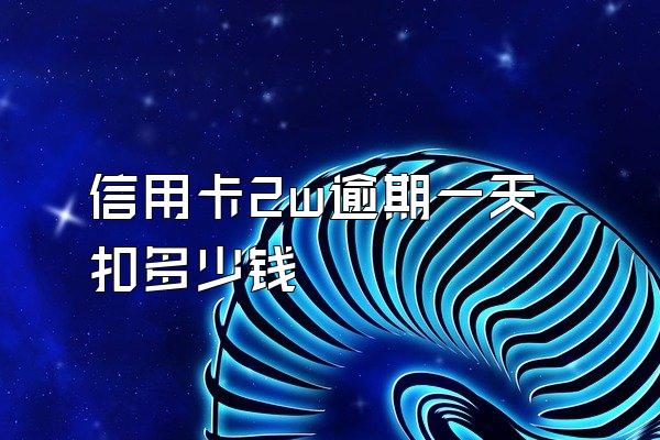 信用卡2w逾期一天扣多少钱