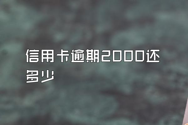 信用卡逾期2000还多少