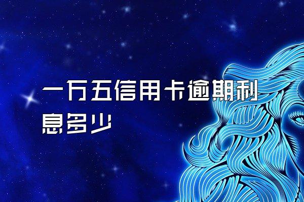 一万五信用卡逾期利息多少