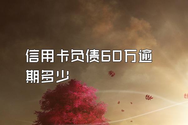 信用卡负债60万逾期多少