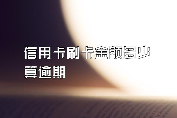 信用卡刷卡金额多少算逾期