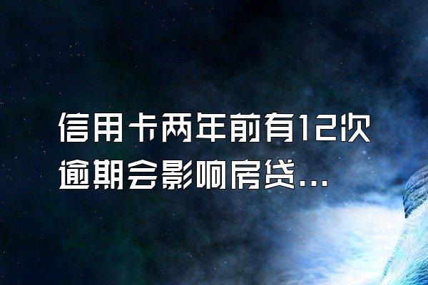 信用卡两年前有12次逾期会影响房贷吗？