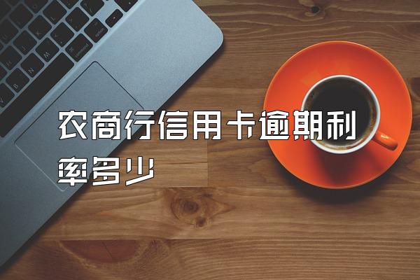 农商行信用卡逾期利率多少