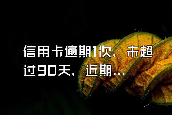 信用卡逾期1次，未超过90天，近期能贷款吗