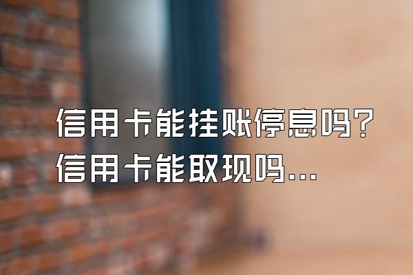 信用卡能挂账停息吗？信用卡能取现吗？