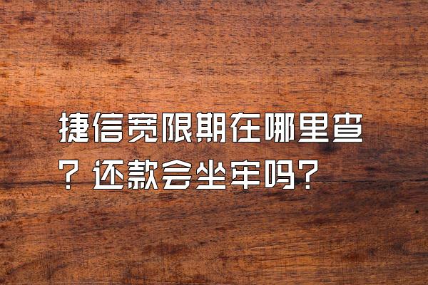 捷信宽限期在哪里查？还款会坐牢吗？