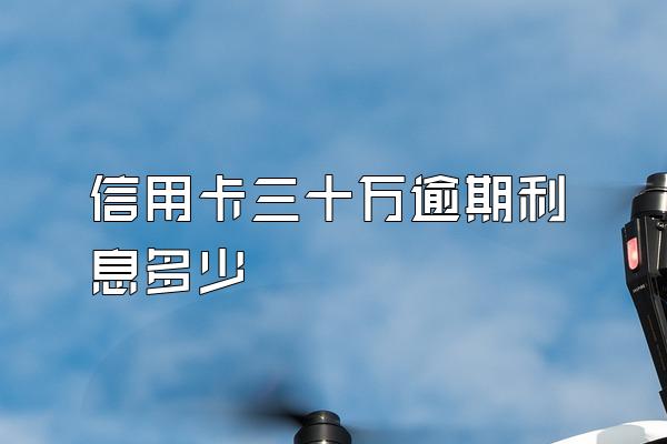 信用卡三十万逾期利息多少