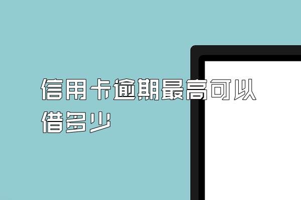 信用卡逾期最高可以借多少