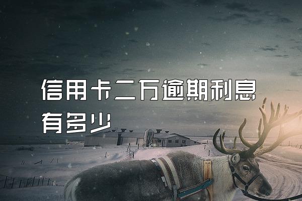 信用卡二万逾期利息有多少