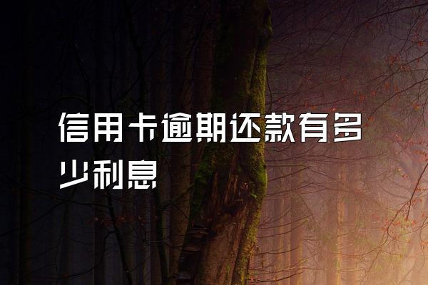 信用卡逾期还款有多少利息