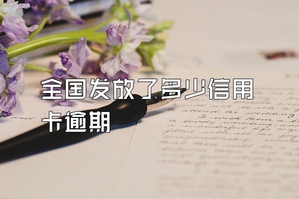 全国发放了多少信用卡逾期
