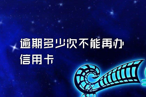 逾期多少次不能再办信用卡