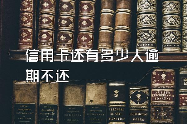 信用卡还有多少人逾期不还