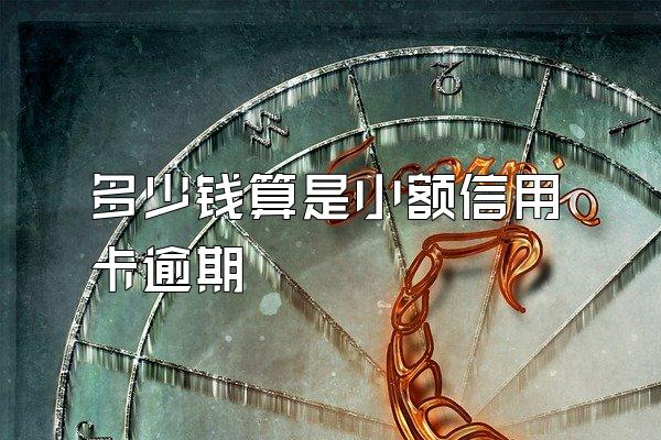多少钱算是小额信用卡逾期