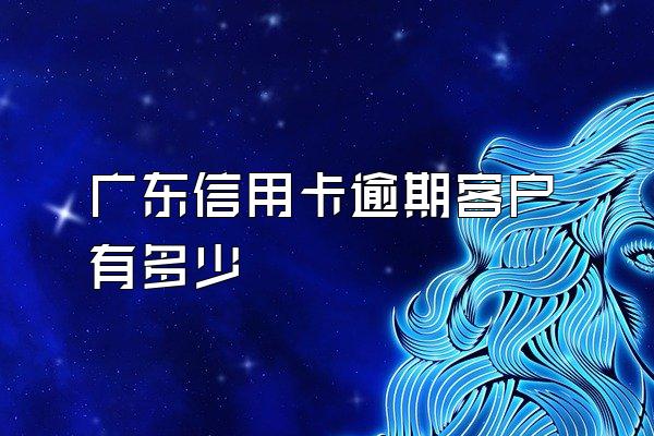 广东信用卡逾期客户有多少