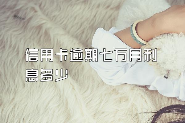 信用卡逾期七万月利息多少