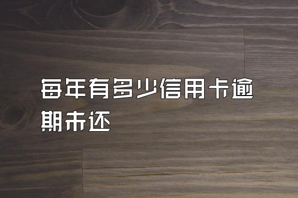 每年有多少信用卡逾期未还