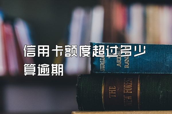 信用卡额度超过多少算逾期