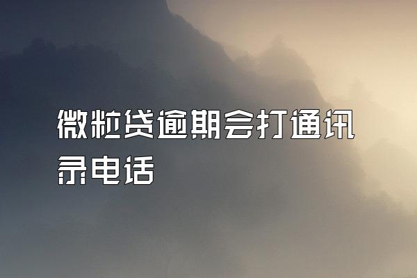 微粒贷逾期会打通讯录电话