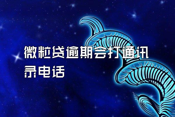 微粒贷逾期会打通讯录电话