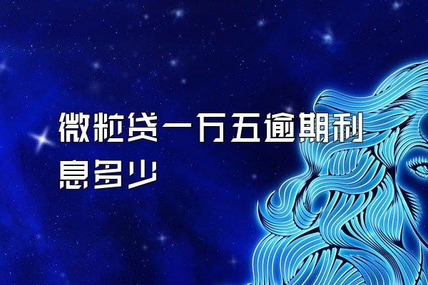 微粒贷一万五逾期利息多少