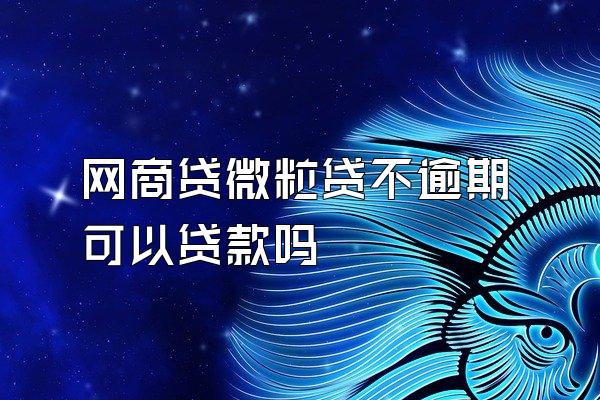 网商贷微粒贷不逾期可以贷款吗