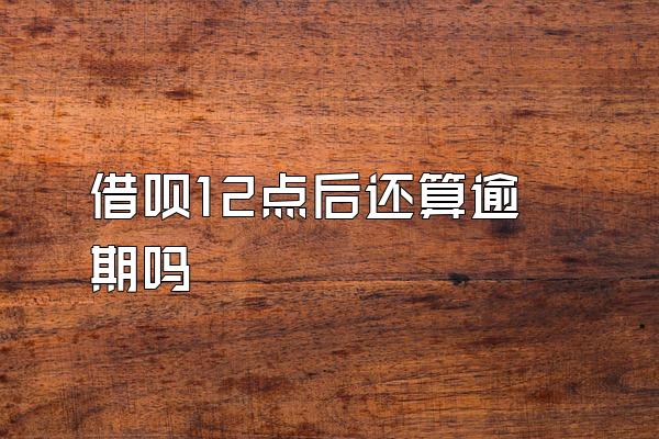 借呗12点后还算逾期吗