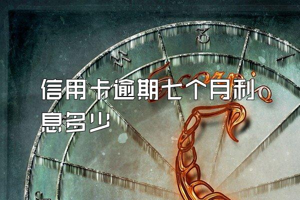 信用卡逾期七个月利息多少