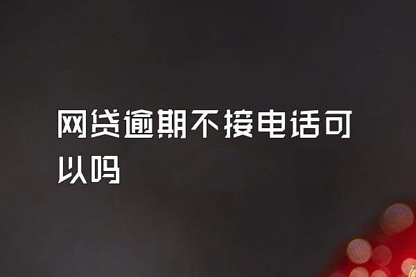 网贷逾期不接电话可以吗