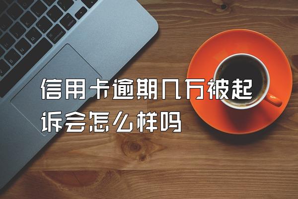 信用卡逾期几万被起诉会怎么样吗