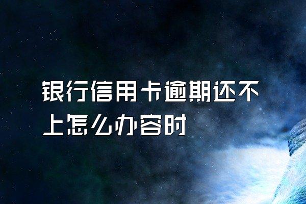 银行信用卡逾期还不上怎么办容时