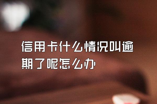 信用卡什么情况叫逾期了呢怎么办