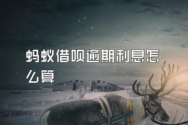 蚂蚁借呗逾期利息怎么算