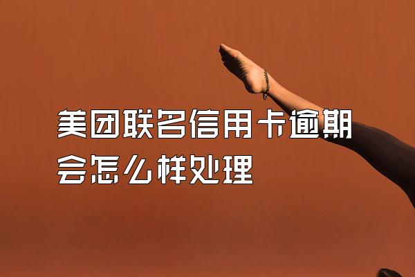 美团联名信用卡逾期会怎么样处理