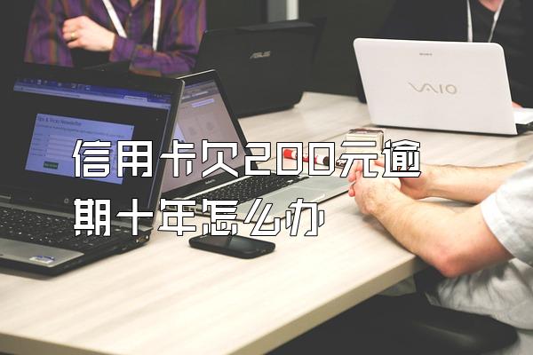 信用卡欠200元逾期十年怎么办