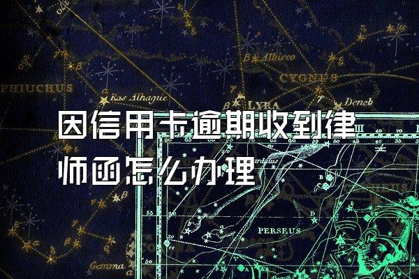因信用卡逾期收到律师函怎么办理