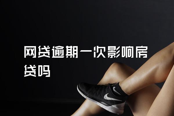 网贷逾期一次影响房贷吗